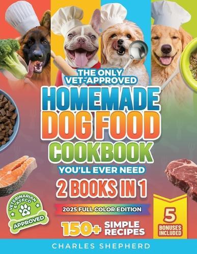 The Only Vet-Approved Homemade Dog Food Cookbook You'll Ever Need [2 Books In 1]: 150+ Simple, Allergy-Friendly Recipes for All Sizes and Ages That Improve Health and Save You Thousands on Vet Bills  by Charles Shepherd at Abbey's Bookshop, 