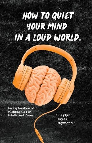 How to Quiet Your Mind in A Loud World: An Exploration of Misophonia for Adults and Teens  by Shaylynn Hayes-Raymond at Abbey's Bookshop, 