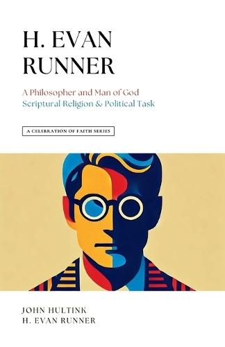 A Celebration of Faith Series: H. Evan Runner: A Philosopher and Man of God Scriptural Religion & Political Task  by John Hultink at Abbey's Bookshop, 