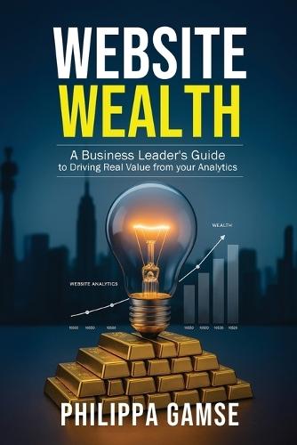 Website Wealth: A Business Leader's Guide to Driving Real Value from your Analytics  by Philippa Gamse at Abbey's Bookshop, 