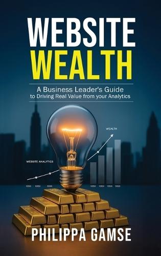 Website Wealth: A Business Leader's Guide to Driving Real Value from your Analytics  by Philippa Gamse at Abbey's Bookshop, 