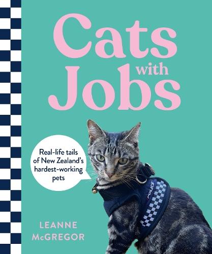 Cats with Jobs: Real-life tails of New Zealand's hardest-working pets  by Leanne McGregor at Abbey's Bookshop, 