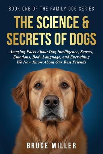 The Science & Secrets of Dogs: Amazing Facts About Dog Intelligence, Senses, Emotions, Body Language, and Everything We Now Know About Our Best Friends  by Bruce Miller at Abbey's Bookshop, 