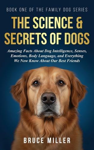 The Science & Secrets of Dogs: Amazing Facts About Dog Intelligence, Senses, Emotions, Body Language, and Everything We Now Know About Our Best Friends  by Bruce Miller at Abbey's Bookshop, 