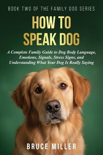 How to Speak Dog: A Complete Family Guide to Dog Body Language, Emotions, Signals, Stress Signs, and Understanding What Your Dog Is Really Saying  by Bruce Miller at Abbey's Bookshop, 