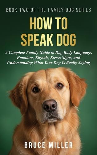 How to Speak Dog: A Complete Family Guide to Dog Body Language, Emotions, Signals, Stress Signs, and Understanding What Your Dog Is Really Saying  by Bruce Miller at Abbey's Bookshop, 