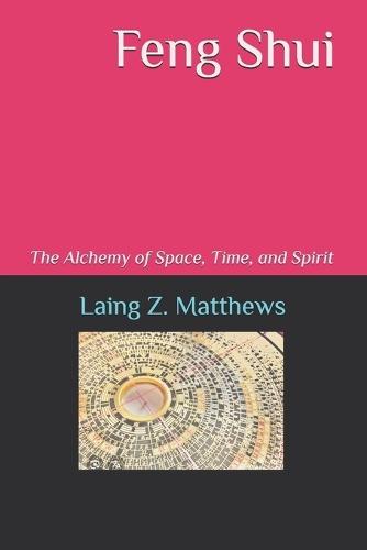 Feng Shui: The Alchemy of Space, Time, and Spirit  by Laing Z Matthews at Abbey's Bookshop, 