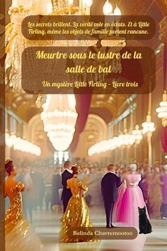 Meurtre sous le lustre de la salle de bal: Un mystère cosy: Les secrets brillent. La vérité éclate. Et à Little Firling, même les héritages ont des rancunes.  by Belinda Chavremootoo at Abbey's Bookshop, 