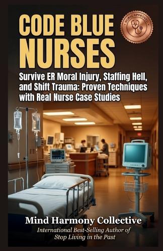 Code Blue Nurses: Survive ER Moral Injury, Staffing Hell, and Shift Trauma: Proven Techniques with Real Nurse Case Studies