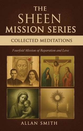 The Sheen Mission Series Collected Meditations: A Fourfold Mission of Reparation and Love on the Holy Face, the Blessed Virgin Mary, the Cross, the Eucharist and the Mission of Christ  by Allan J Smith at Abbey's Bookshop, 