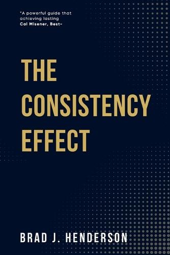 The Consistency Effect: How to Turn Reliable Actions into Remarkable Results  by Brad J Henderson at Abbey's Bookshop, 