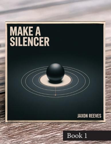 Make a Silencer: Mechanics and Machining  by Jaxon Reeves at Abbey's Bookshop, 