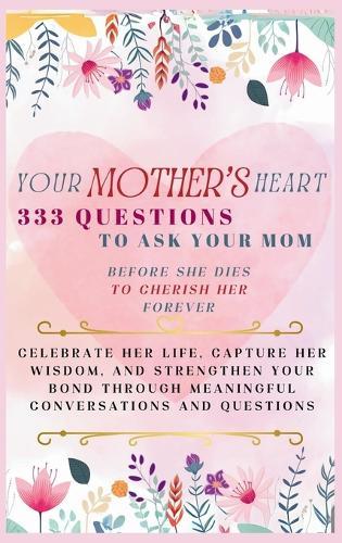 Your Mother's Heart 333 Questions to Ask Your Mom Before She Dies to Cherish Her Forever: Celebrate Her Life, Capture Her Wisdom, and Strengthen Your Bond Through Meaningful Conversations and Questions  by Devon Ashley Abbruzzese at Abbey's Bookshop, 