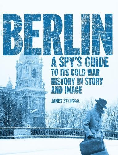 Berlin: A Spy's Guide to its Cold War History in Story and Image  by James Stejskal at Abbey's Bookshop, 