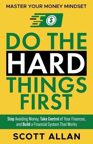 Do the Hard Things First: Stop Avoiding Money, Take Control of Your Finances, and Build a Financial System That Works