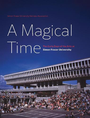A Magical Time: The Early Days of the Arts at Simon Fraser University  by Frances Atkinson at Abbey's Bookshop, 