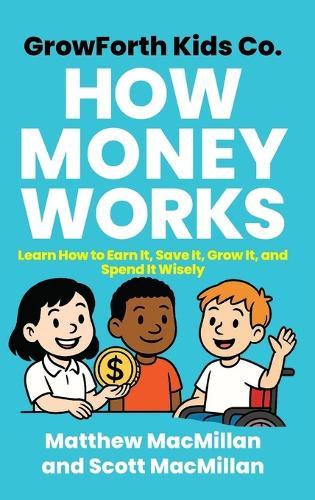GrowForth Kids Co. How Money Works: Learn How to Earn It, Save It, Grow It, and Spend It Wisely  by Matthew MacMillan at Abbey's Bookshop, 