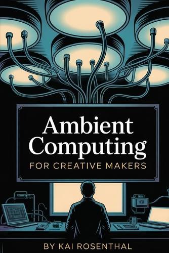 Ambient Computing for Creative Makers  by Kai Rosenthal at Abbey's Bookshop, 