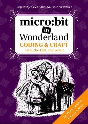 micro:bit in Wonderland: Coding & Craft with the BBC micro:bit by Tracy ...