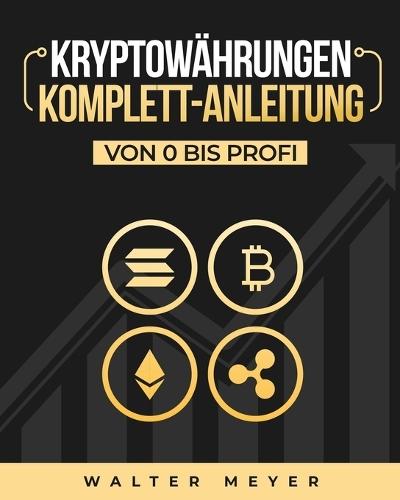 Kryptowährungen Komplett-Anleitung: Erfahren Sie die besten Anlagestrategien und die Geheimnisse der Blockchain für den Handel mit Bitcoin, Ethereum und Altcoins + Die Mentalität der Kryptomillionäre  by Walter Meyer at Abbey's Bookshop, 