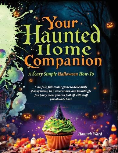 Your Haunted Home Companion, a Scary Simple Halloween How-To: A no-fuss, full-coulor guide to deliciously spooky treats, DIY decorations, and hauntingly fun party ideas you can pull off with stuff you already have  by Hannah Ward at Abbey's Bookshop, 