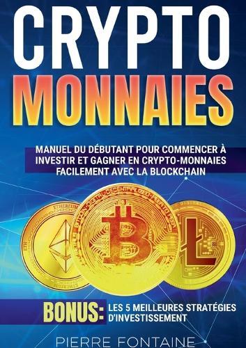 Cryptomonnaies: Manuel complet du débutant pour commencer à investir et gagner en crypto-monnaies facilement avec la blockchain. Bonus: Les 5 meilleures stratégies d'investissement  by Fontaine Pierre at Abbey's Bookshop, 