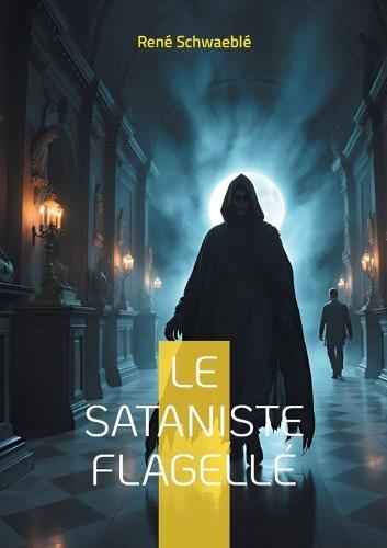 Le sataniste flagellé: Les rituels sataniques et la psychologie occulte à la Belle Époque  by René Schwaeblé at Abbey's Bookshop, 