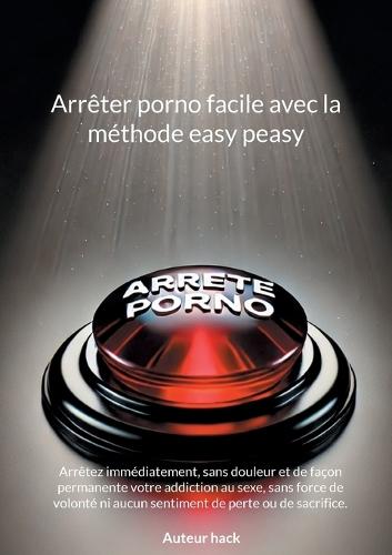 Arrêter porno facile avec la méthode easy peasy: Arrêtez immédiatement, sans douleur et de façon permanente votre addiction au sexe, sans force de volonté ni aucun sentiment de perte ou de sacrifice.  by Auteur Hack at Abbey's Bookshop, 