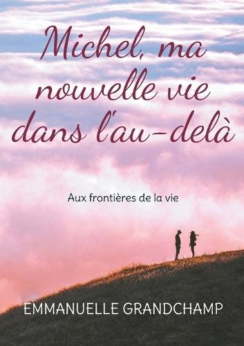 Michel, ma nouvelle vie dans l'au-delà: Aux frontières de la vie  by Emmanuelle Grandchamp at Abbey's Bookshop, 