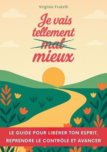 Je vais tellement mieux: Un guide pour libérer ton esprit, reprendre le contrôle et avancer avec assurance  by Virginie Fratelli at Abbey's Bookshop, 