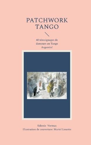 Patchwork Tango: 40 témoignages de danseurs Tango Argentin!