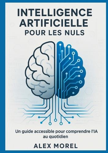Intelligence Artificielle pour les Nuls: Un Guide Accessible pour Comprendre l'IA au Quotidien  by Alex Morel at Abbey's Bookshop, 