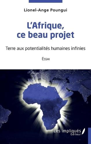 L'Afrique ce beau projet: Essai -Terre aux potentialités humaines infinies