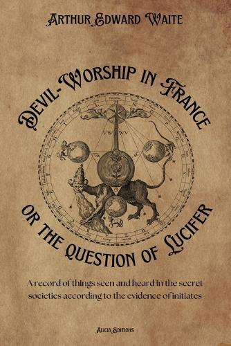 Devil-Worship in France or the question of Lucifer: A record of things seen and heard in the secret societies according to the evidence of initiates  by Arthur Edward Waite at Abbey's Bookshop, 