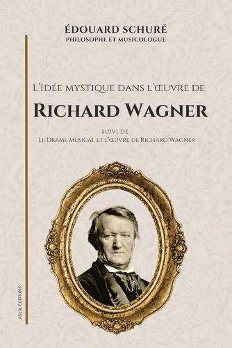 L'Idée mystique dans l'oeuvre de Richard Wagner: Suivi de Le Drame musical et l'oeuvre de Richard Wagner  by Édouard Schuré at Abbey's Bookshop, 