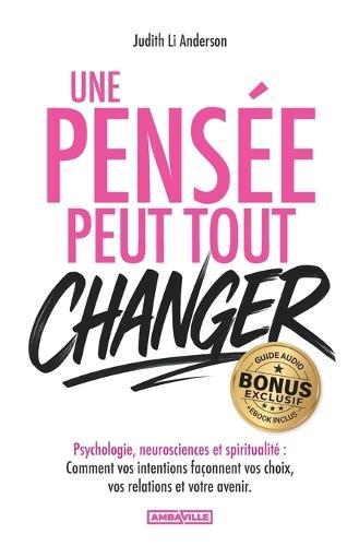 Une pense&#769;e peut tout changer: Psychologie, neurosciences et spiritualité - Comment vos intentions façonnent vos choix, vos relations et votre avenir + EXERCICES, BONUS AUDIO et PDF !  by Judith Li Anderson at Abbey's Bookshop, 