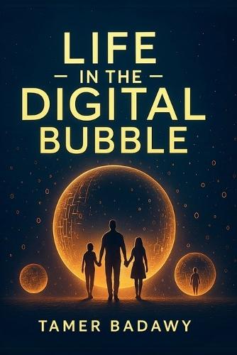 Life in the Digital Bubble: A Digital Visionary's perspective on the past, present, and future of digital technology-offering a blueprint for individuals, families, and societies to not just survive but thrive in the next three decades  by Tamer Badawy at Abbey's Bookshop, 