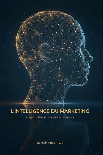 L'intelligence du marketing: Entre confiance, données et persuasion