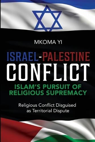 Israel- Palestine Conflict, Islam's Pursuit of Religious Supremacy  by Mkoma Yi at Abbey's Bookshop, 