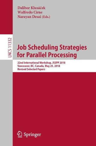 Job Scheduling Strategies for Parallel Processing: 22nd International Workshop, JSSPP 2018, Vancouver, BC, Canada, May 25, 2018, Revised Selected Papers  by Dalibor Klusáček at Abbey's Bookshop, 