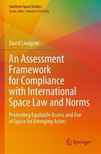 An Assessment Framework for Compliance with International Space Law and Norms: Promoting Equitable Access and Use of Space for Emerging Actors  by David Lindgren at Abbey's Bookshop, 