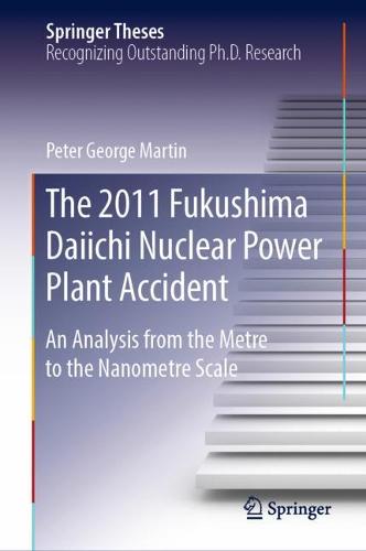 The 2011 Fukushima Daiichi Nuclear Power Plant Accident: An Analysis from the Metre to the Nanometre Scale  by Peter George Martin at Abbey's Bookshop, 