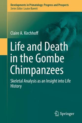 Life and Death in the Gombe Chimpanzees: Skeletal Analysis as an Insight into Life History  by Claire A. Kirchhoff at Abbey's Bookshop, 