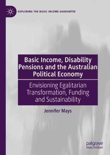 Basic Income, Disability Pensions and the Australian Political Economy: Envisioning Egalitarian Transformation, Funding and Sustainability  by Jennifer Mays at Abbey's Bookshop, 