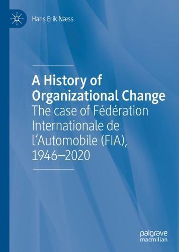 A History of Organizational Change: The case of Fédération Internationale de l’Automobile (FIA), 1946–2020  by Hans Erik Næss at Abbey's Bookshop, 