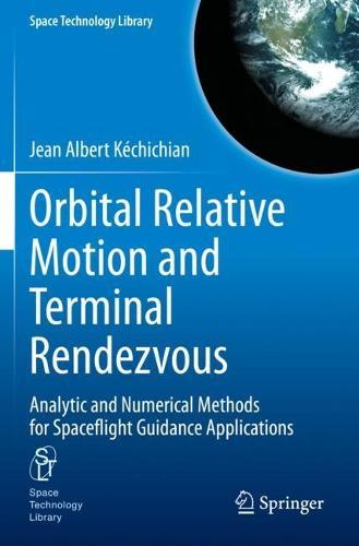 Orbital Relative Motion and Terminal Rendezvous: Analytic and Numerical Methods for Spaceflight Guidance Applications  by Jean Albert Kéchichian at Abbey's Bookshop, 
