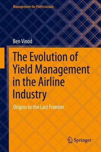 The Evolution of Yield Management in the Airline Industry: Origins to the Last Frontier  by Ben Vinod at Abbey's Bookshop, 