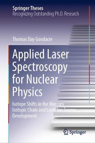 Applied Laser Spectroscopy for Nuclear Physics: Isotope Shifts in the Mercury Isotopic Chain and Laser Ion Source Development  by Thomas Day Goodacre at Abbey's Bookshop, 