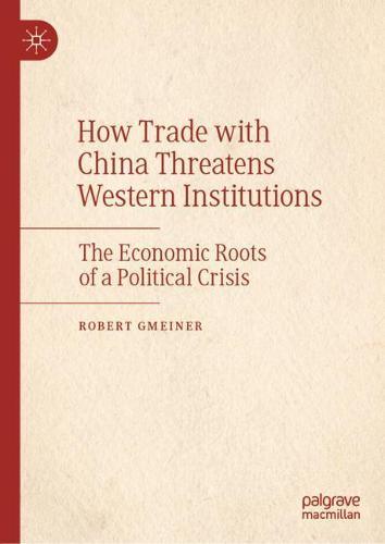 How Trade with China Threatens Western Institutions: The Economic Roots of a Political Crisis  by Robert Gmeiner at Abbey's Bookshop, 