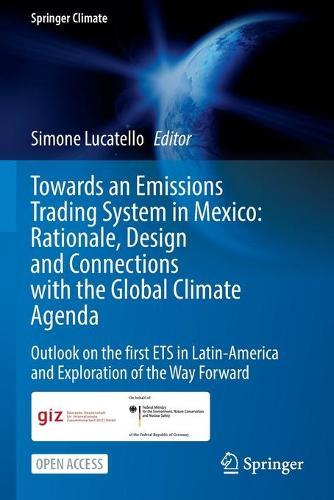 Towards an Emissions Trading System in Mexico: Rationale, Design and  Connections with the  Global Climate Agenda: Outlook on the first ETS in Latin-America and Exploration of the Way Forward  by Simone Lucatello at Abbey's Bookshop, 